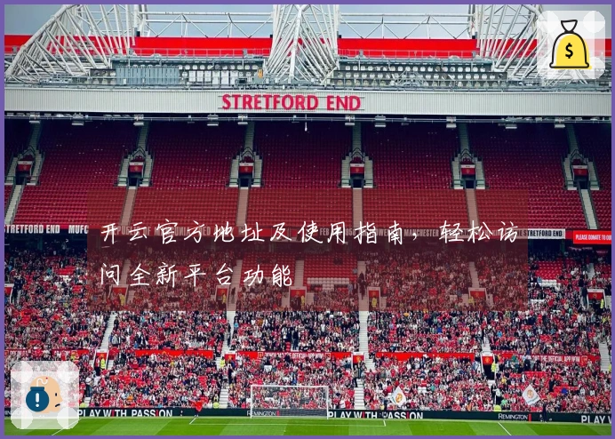 开云官方地址及使用指南，轻松访问全新平台功能