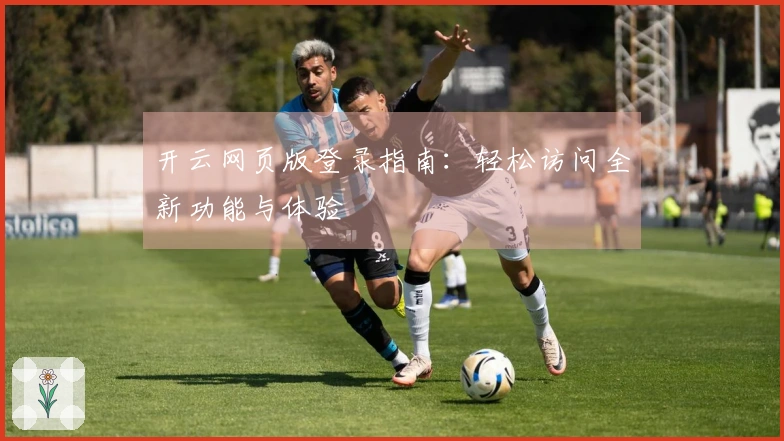 开云网页版登录指南：轻松访问全新功能与体验