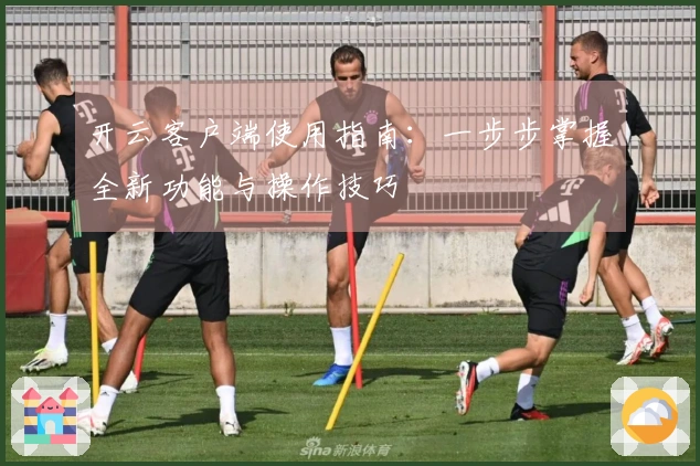 开云客户端使用指南：一步步掌握全新功能与操作技巧