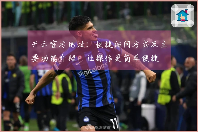 开云官方地址：快捷访问方式及主要功能介绍，让操作更简单便捷