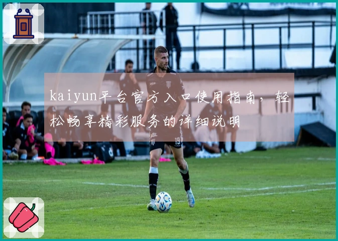 kaiyun平台官方入口使用指南，轻松畅享精彩服务的详细说明