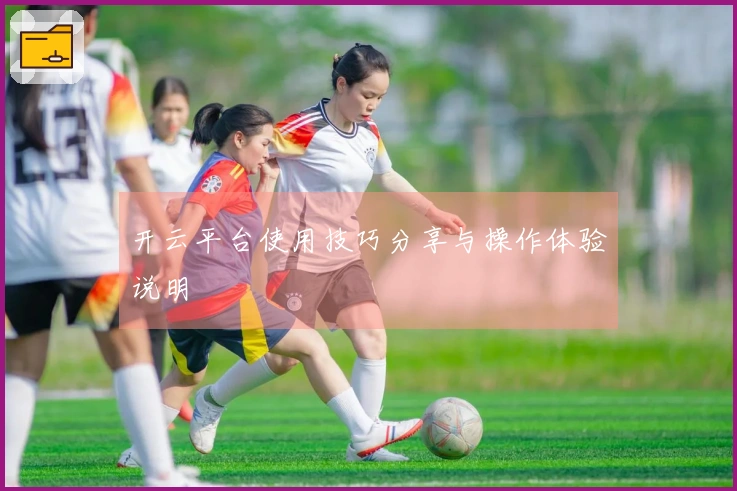 开云平台使用技巧分享与操作体验说明
