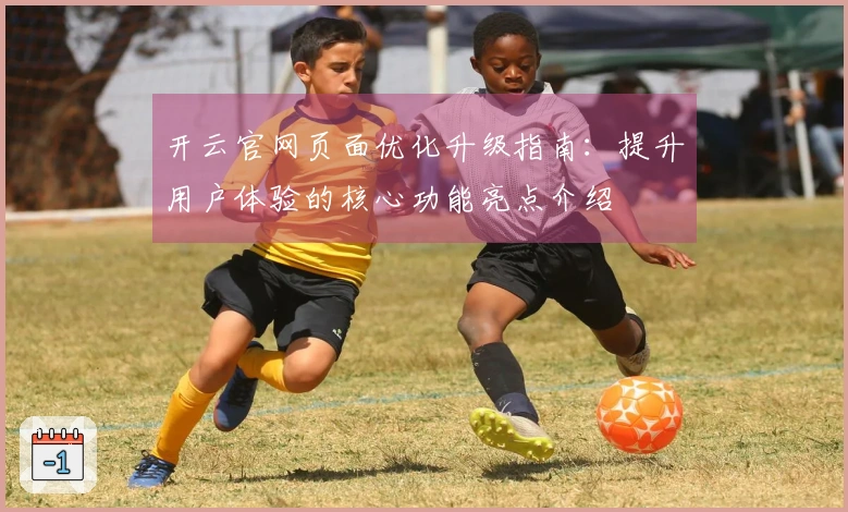 开云官网页面优化升级指南:提升用户体验的核心功能亮点介绍