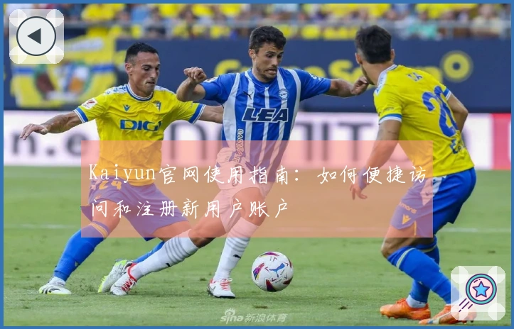 Kaiyun官网使用指南：如何便捷访问和注册新用户账户