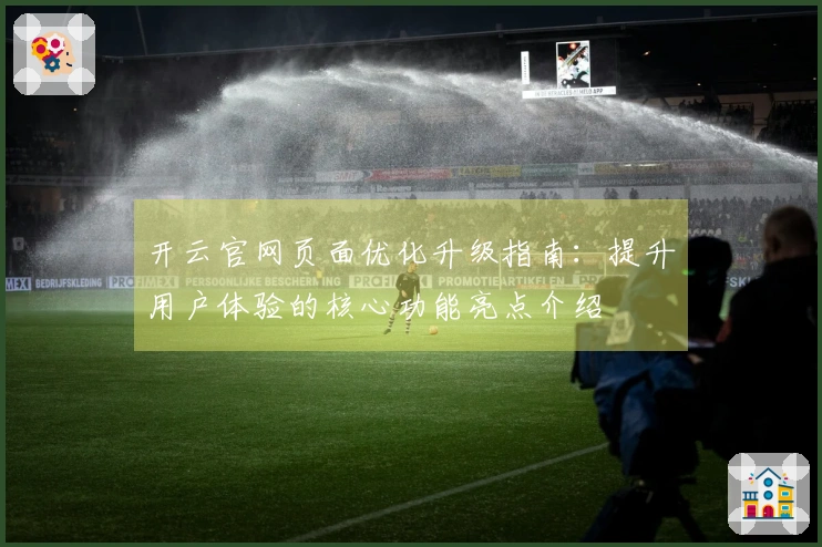 开云官网页面优化升级指南：提升用户体验的核心功能亮点介绍