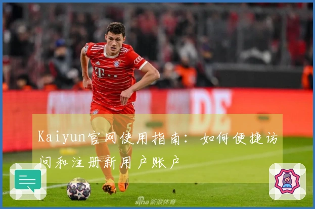 Kaiyun官网使用指南：如何便捷访问和注册新用户账户