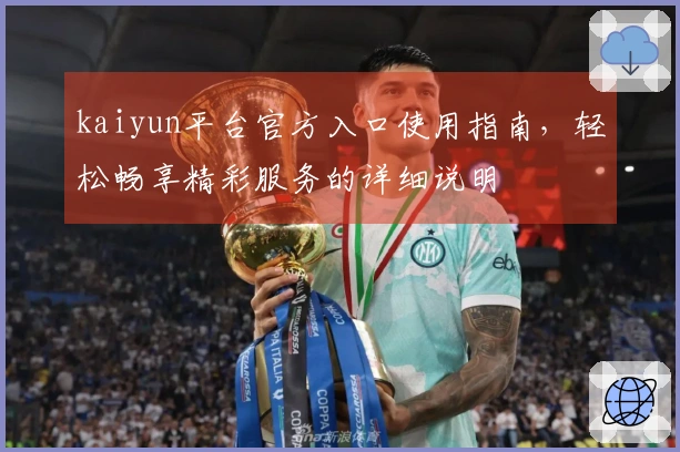 kaiyun平台官方入口使用指南，轻松畅享精彩服务的详细说明